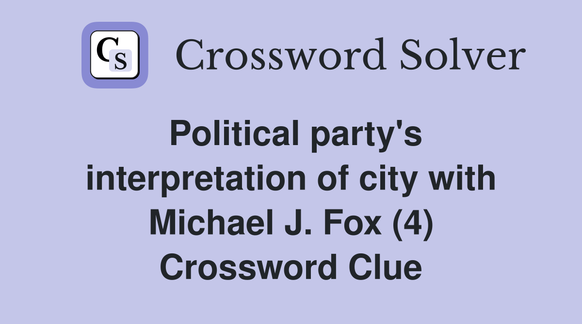 Political party's interpretation of city with Michael J. Fox (4) Crossword Clue