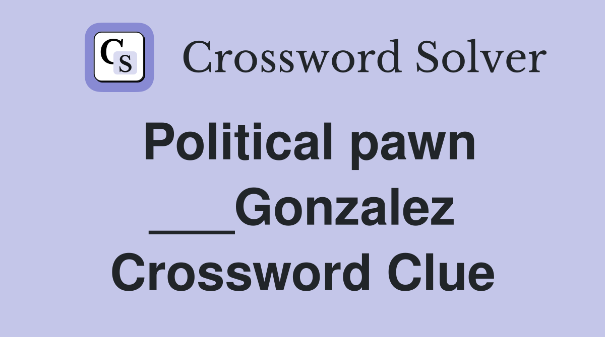 Political pawn ___Gonzalez Crossword Clue