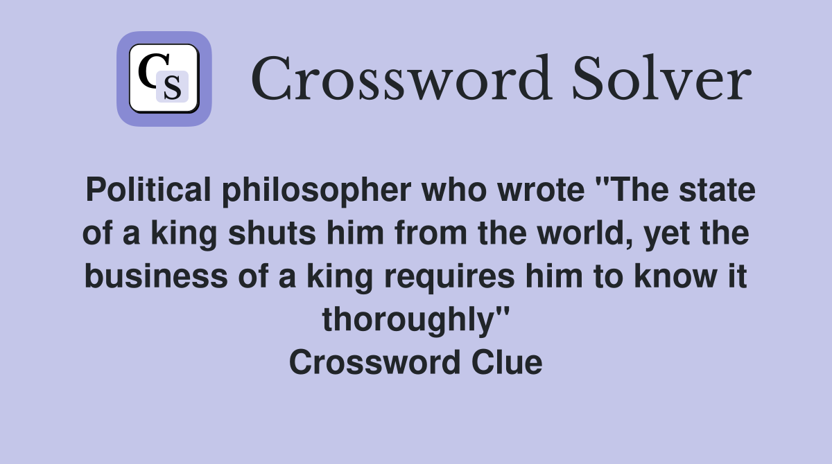 Political philosopher who wrote "The state of a king shuts him from the world, yet the business of a king requires him to know it thoroughly" Crossword Clue