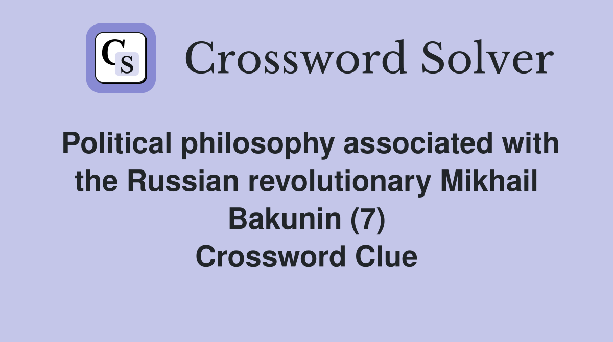 Political philosophy associated with the Russian revolutionary Mikhail Bakunin (7) Crossword Clue
