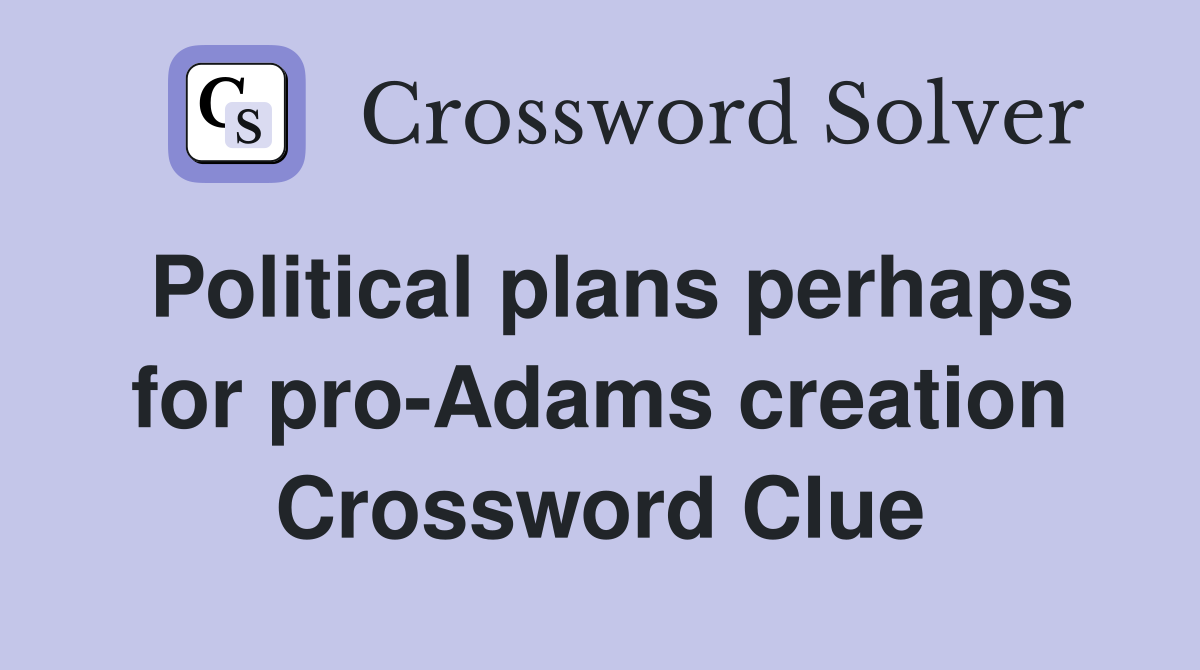 Political plans perhaps for pro-Adams creation Crossword Clue