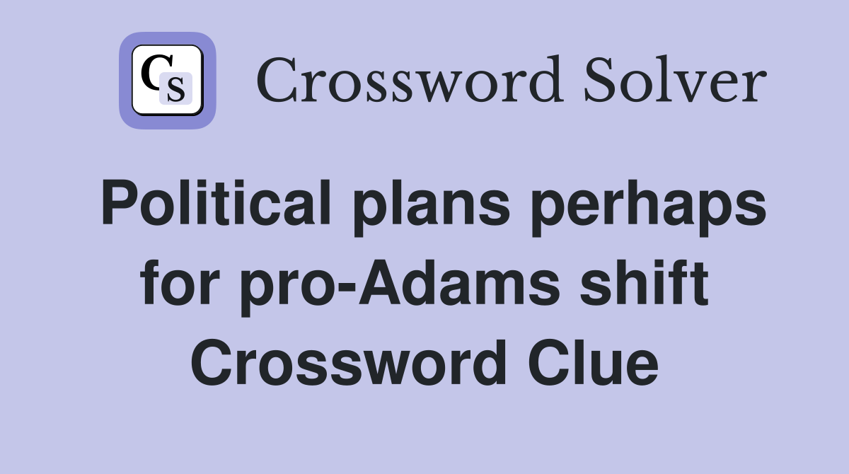 Political plans perhaps for pro-Adams shift Crossword Clue