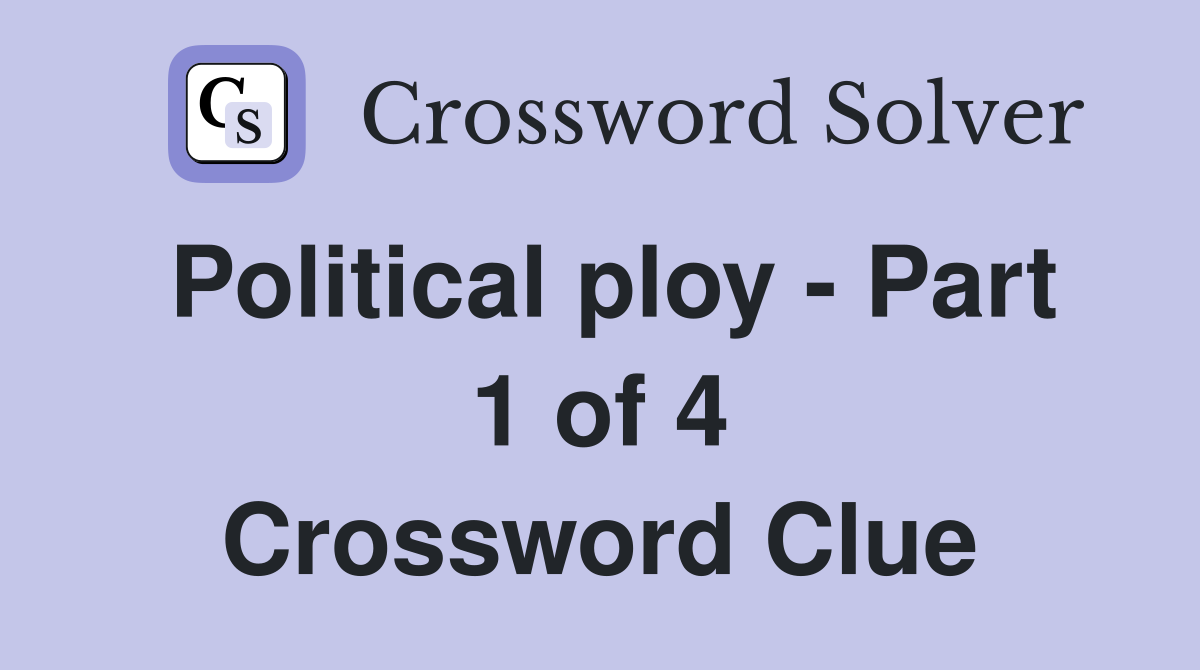 Political ploy - Part 1 of 4 Crossword Clue