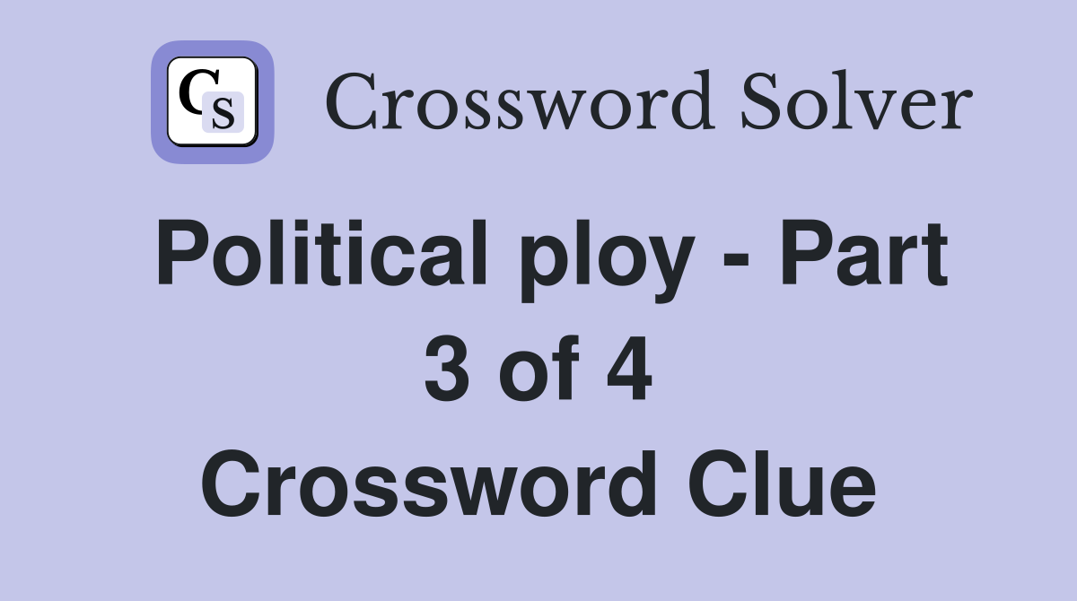 Political ploy - Part 3 of 4 Crossword Clue