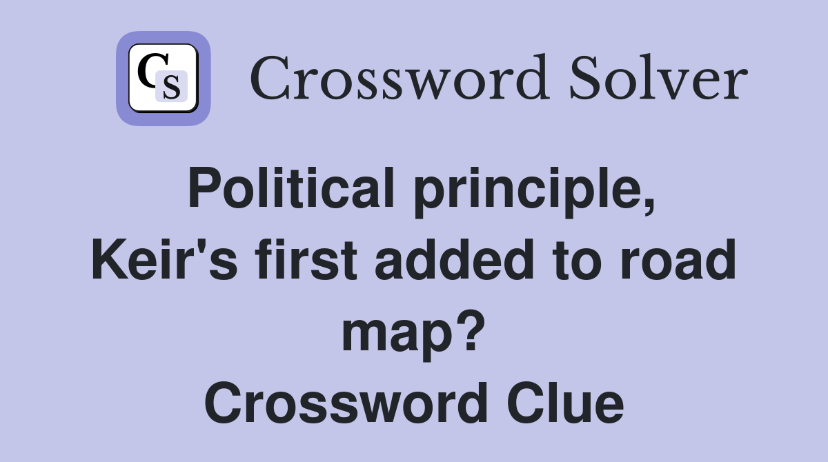 Political principle, Keir's first added to road map? Crossword Clue