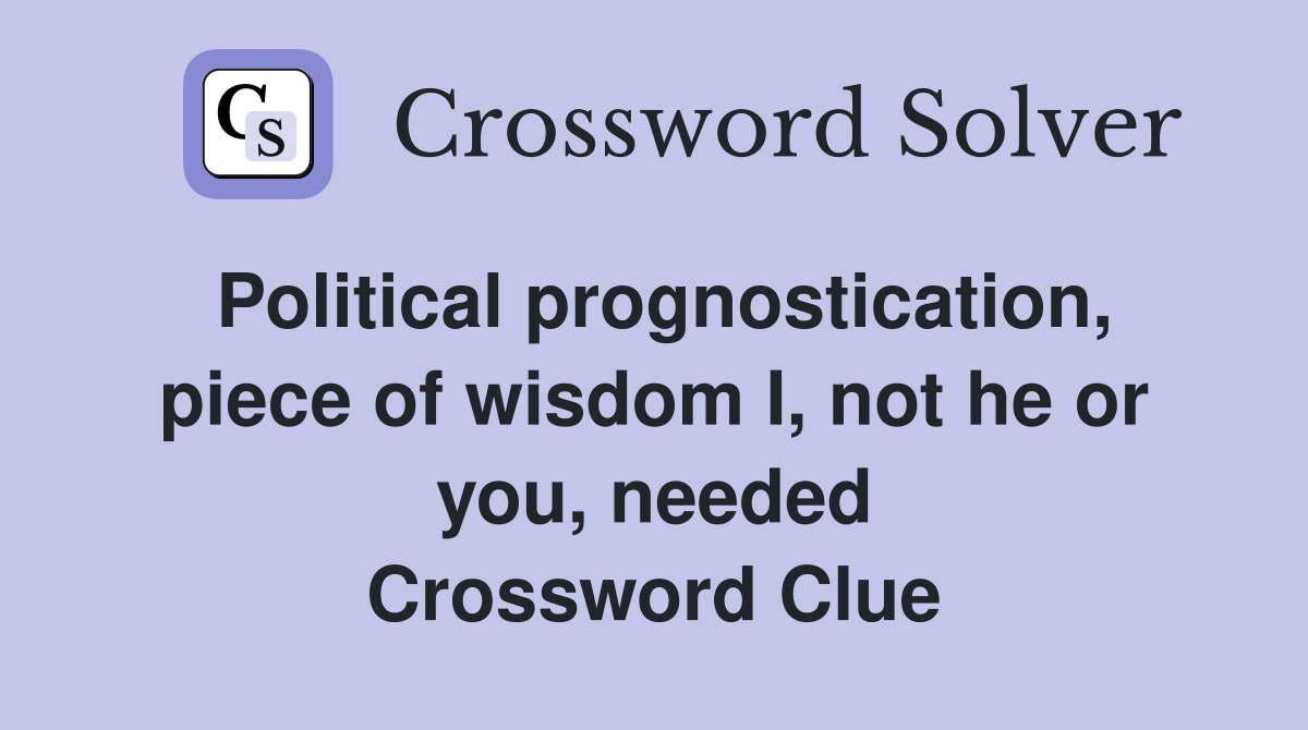 Political prognostication, piece of wisdom I, not he or you, needed Crossword Clue