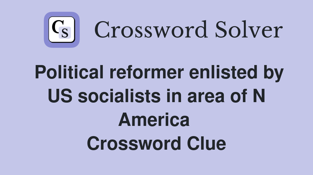 Political reformer enlisted by US socialists in area of N America  Crossword Clue