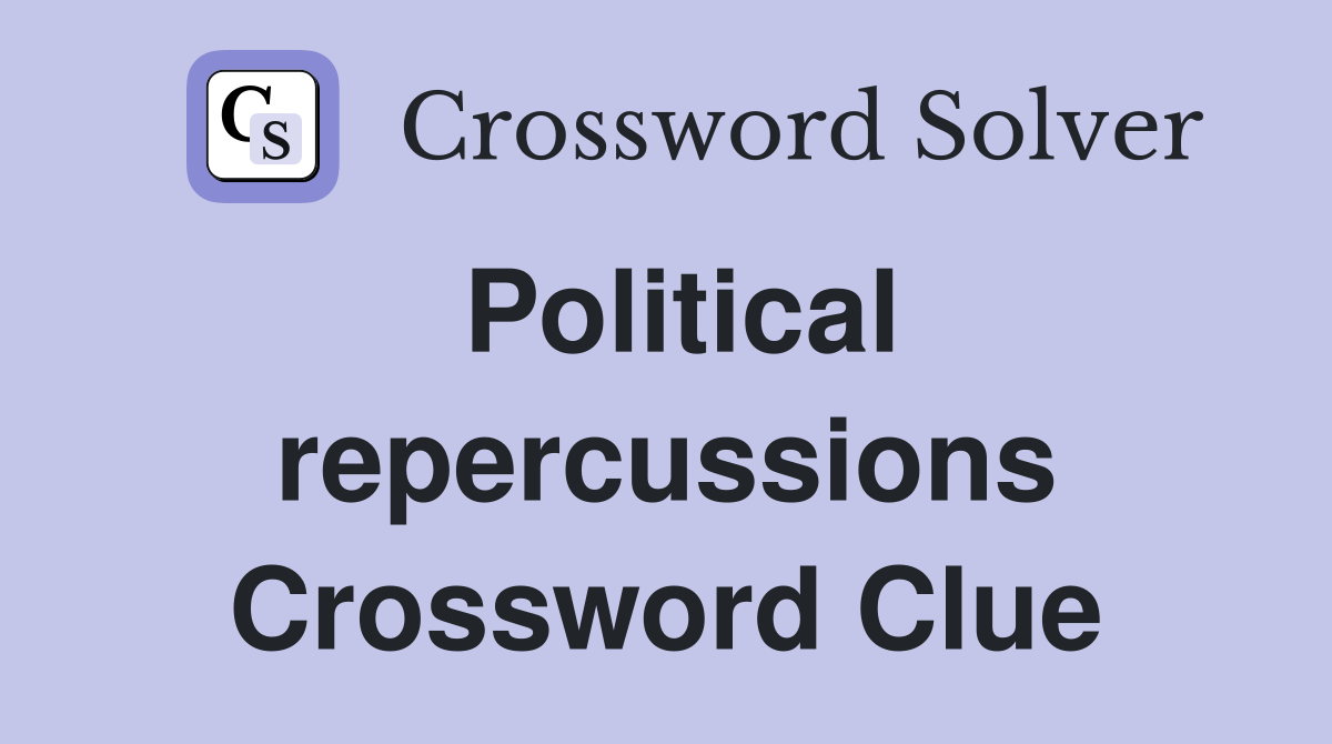 Political repercussions Crossword Clue