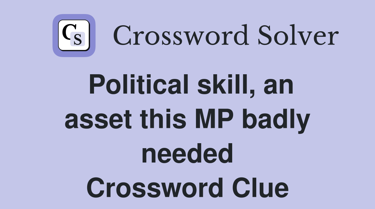 Political skill, an asset this MP badly needed Crossword Clue