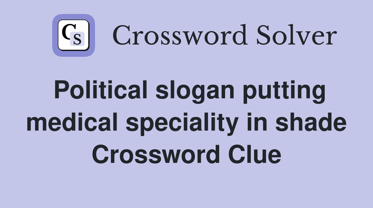Political slogan putting medical speciality in shade Crossword Clue