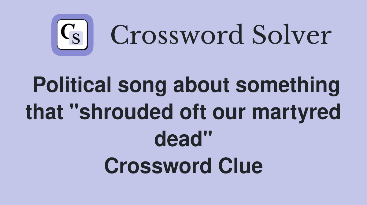 Political song about something that "shrouded oft our martyred dead" Crossword Clue