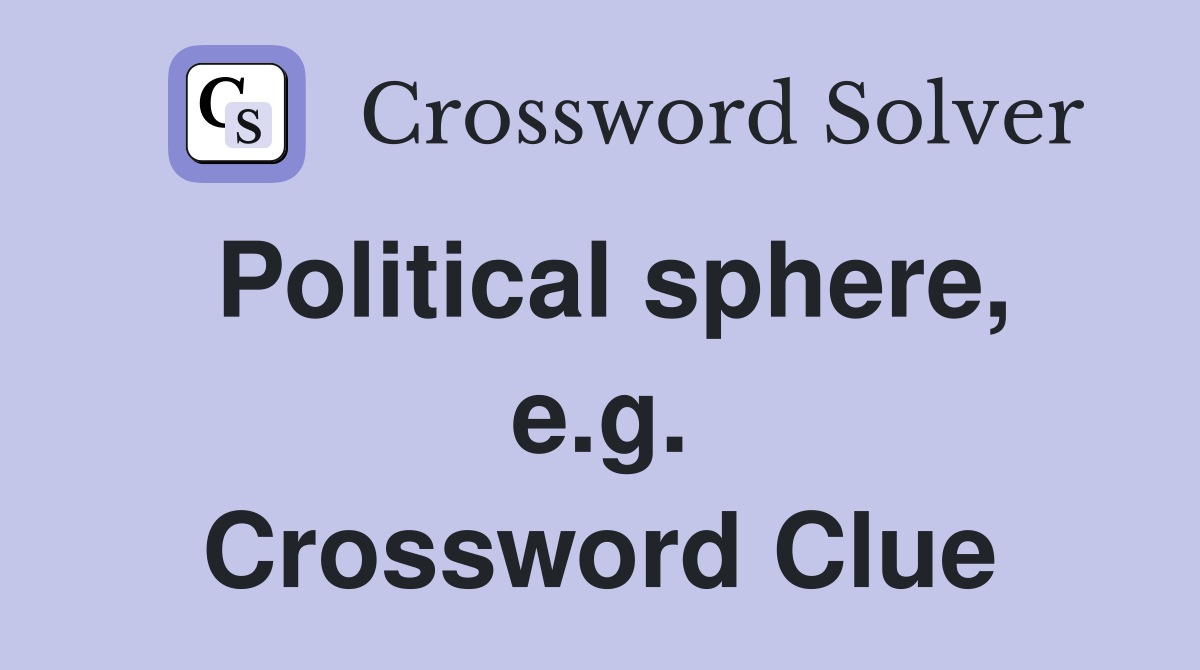 Political sphere, e.g. Crossword Clue