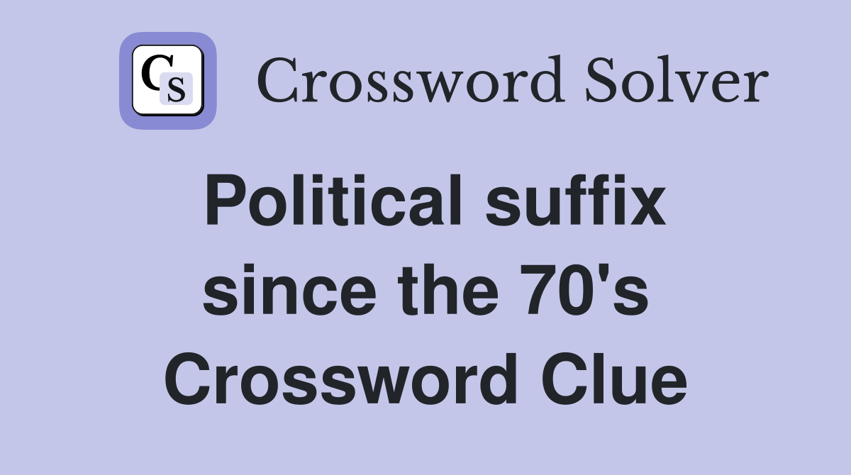 Political suffix since the 70's Crossword Clue