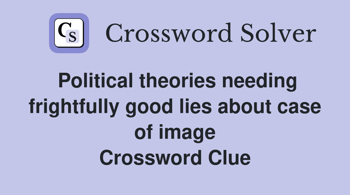 Political theories needing frightfully good lies about case of image Crossword Clue