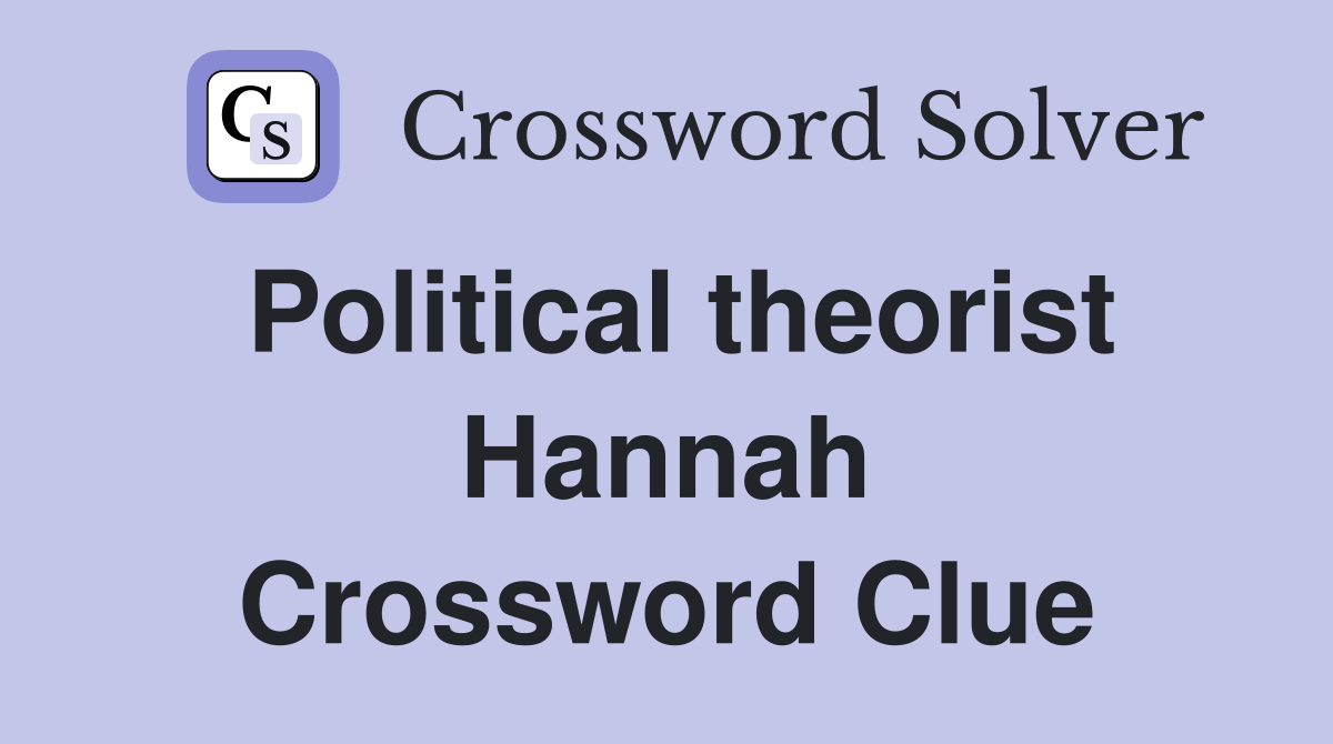 Political theorist Hannah Crossword Clue