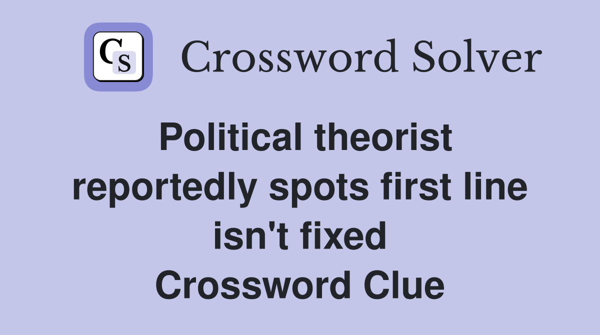 Political theorist reportedly spots first line isn't fixed Crossword Clue