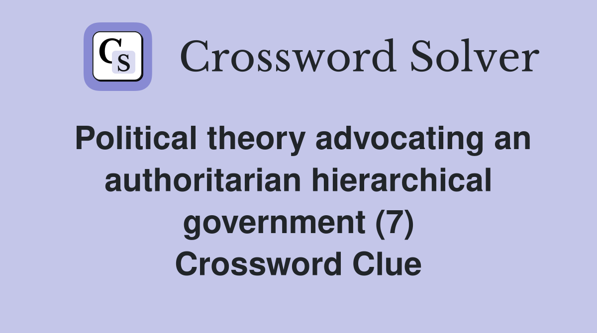 Political theory advocating an authoritarian hierarchical government (7) Crossword Clue