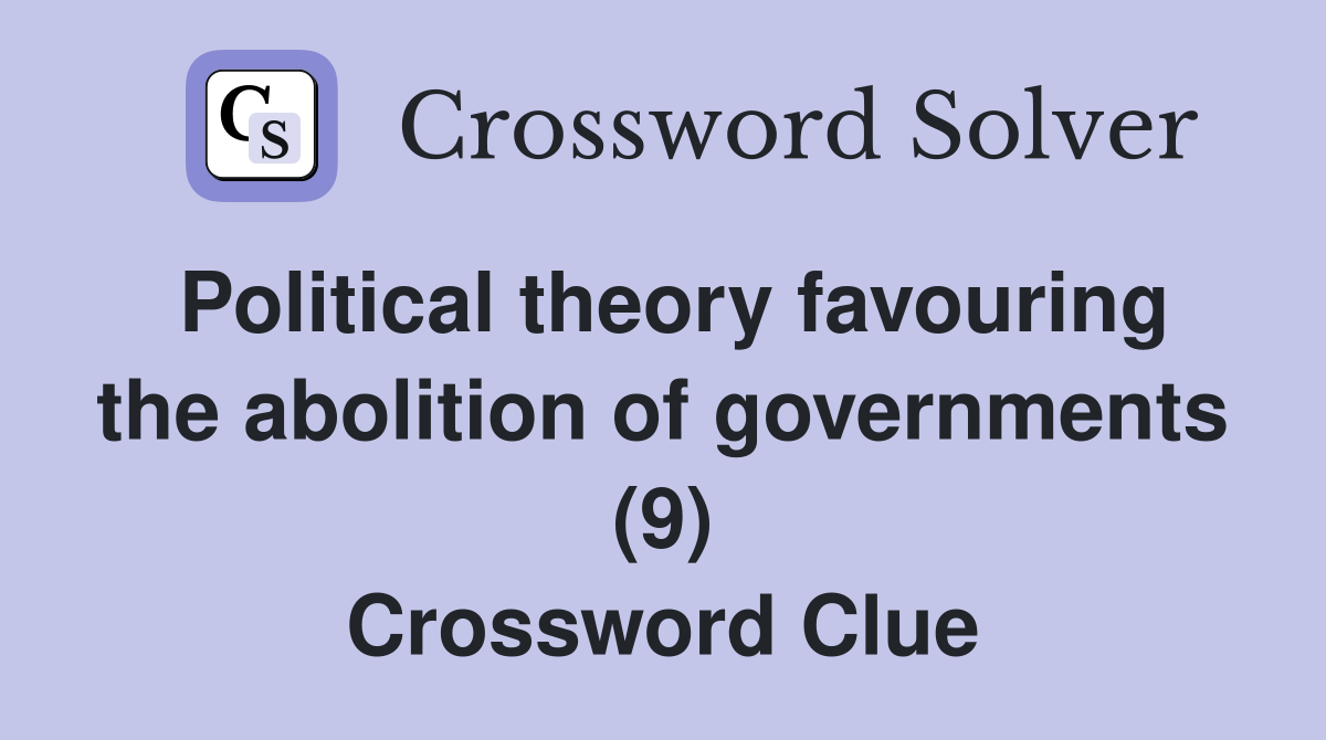 Political theory favouring the abolition of governments (9) Crossword Clue