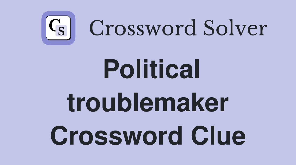 Political troublemaker Crossword Clue