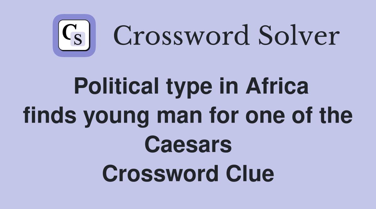 Political type in Africa finds young man for one of the Caesars Crossword Clue