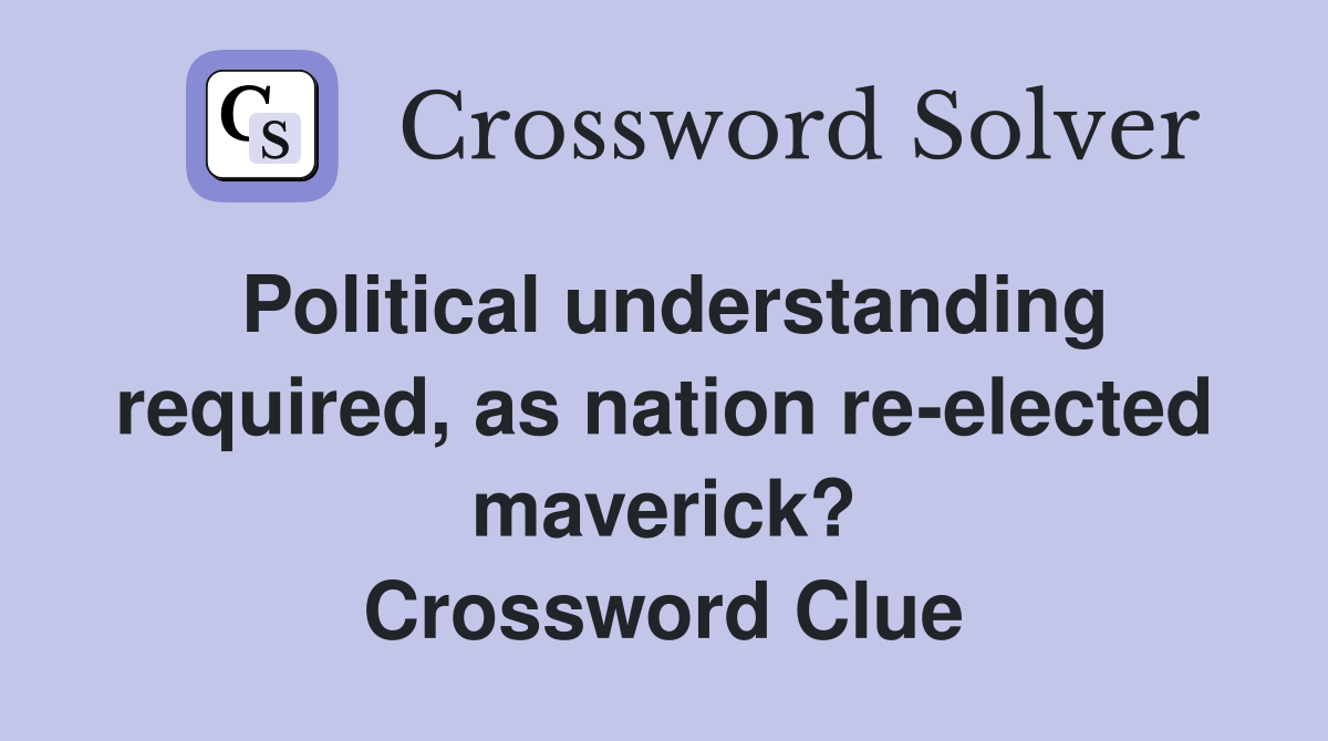 Political understanding required, as nation re-elected maverick? Crossword Clue