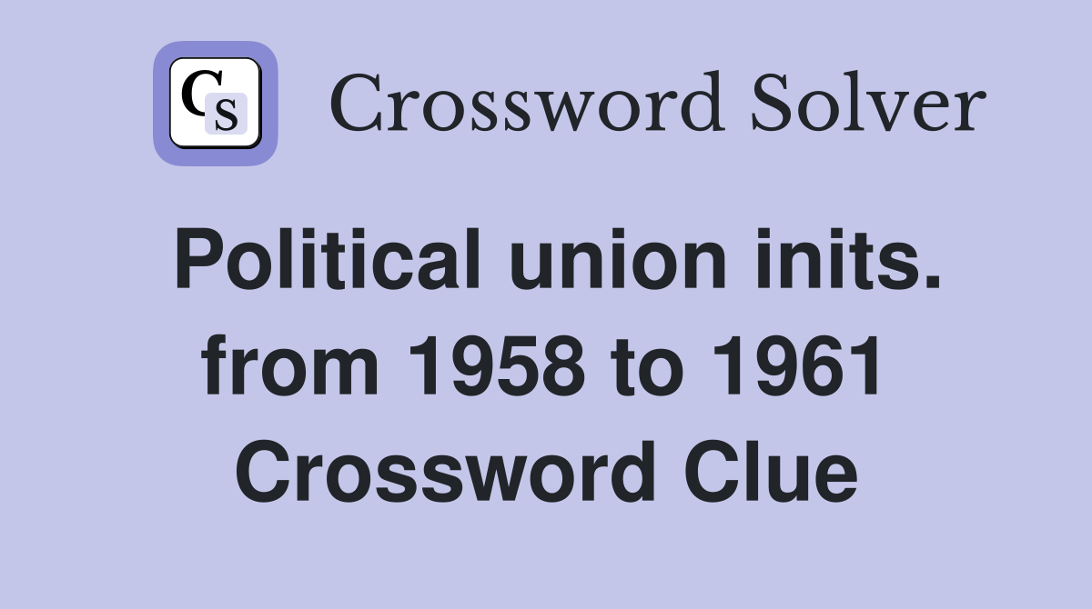 Political union inits. from 1958 to 1961 Crossword Clue