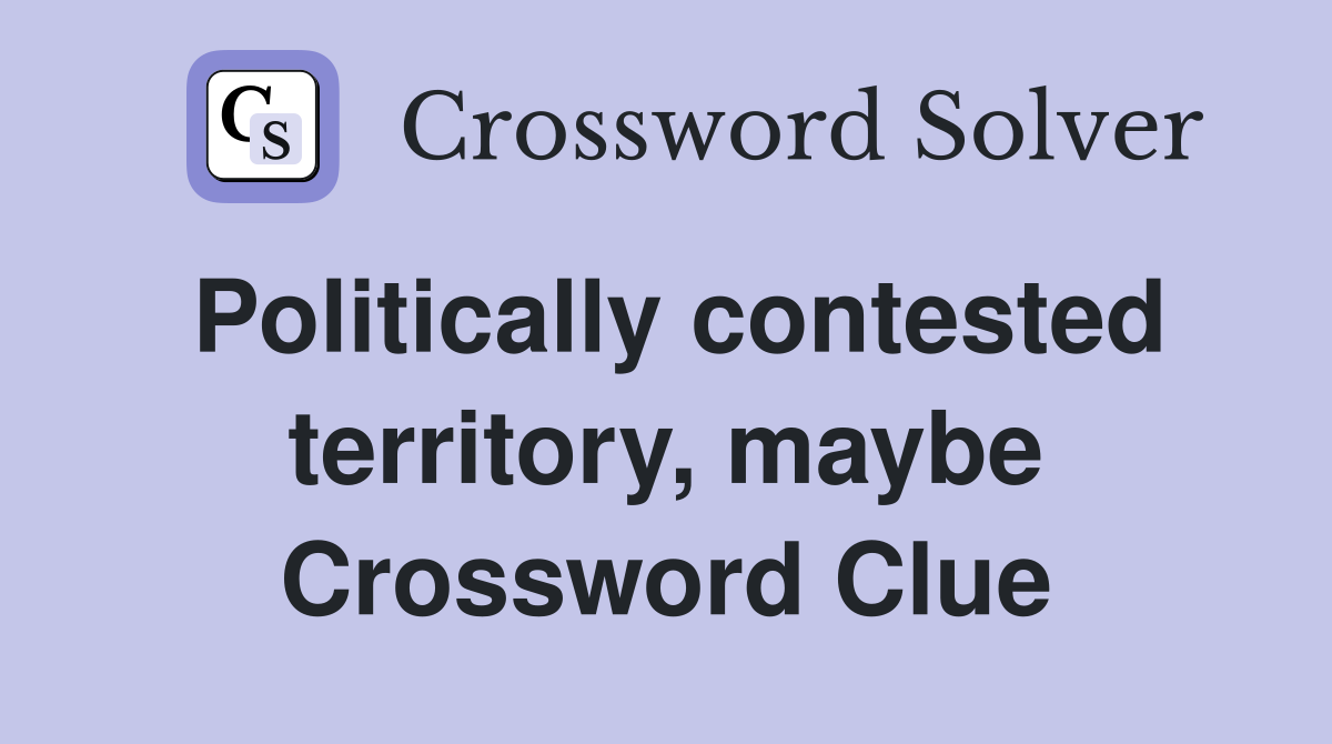 Politically contested territory, maybe Crossword Clue