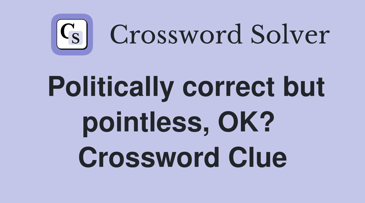 Politically correct but pointless, OK?  Crossword Clue
