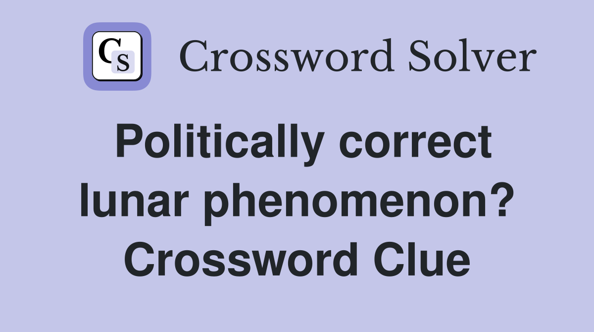 Politically correct lunar phenomenon? Crossword Clue