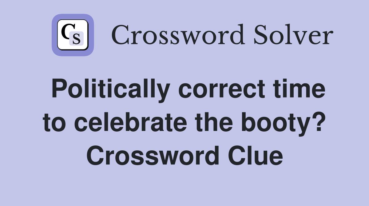 Politically correct time to celebrate the booty? Crossword Clue