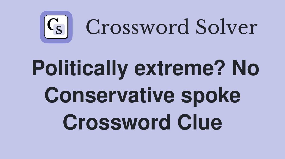 Politically extreme? No Conservative spoke Crossword Clue