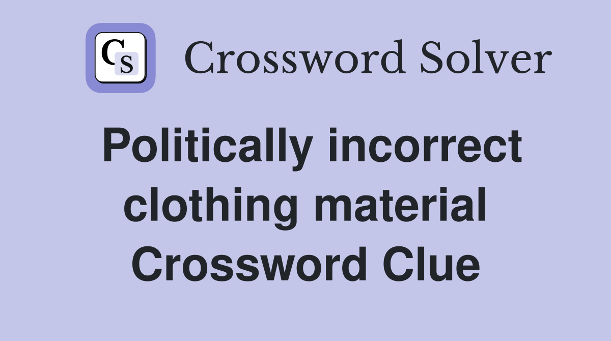 Politically incorrect clothing material Crossword Clue