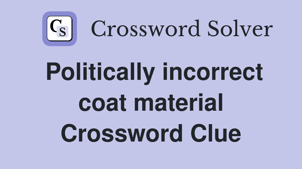Politically incorrect coat material Crossword Clue