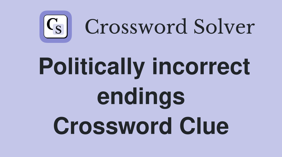 Politically incorrect endings Crossword Clue