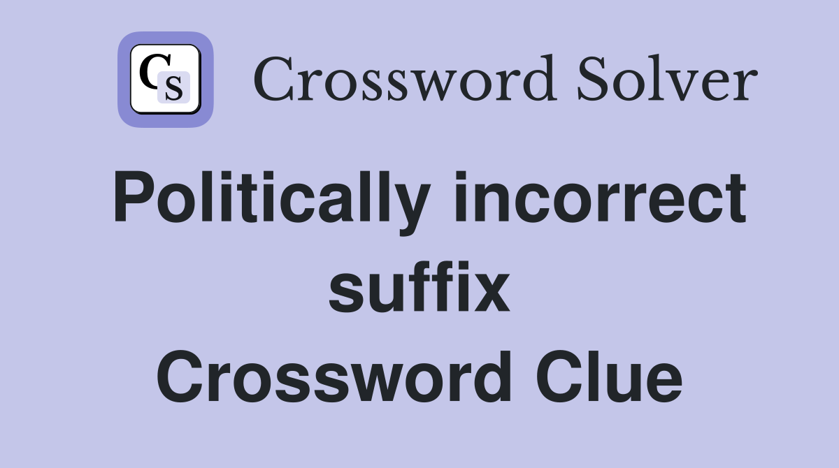 Politically incorrect suffix Crossword Clue