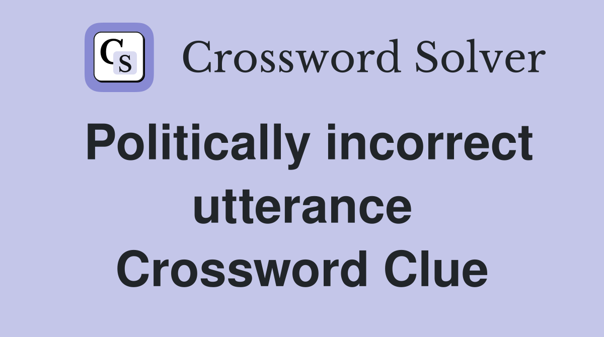 Politically incorrect utterance Crossword Clue