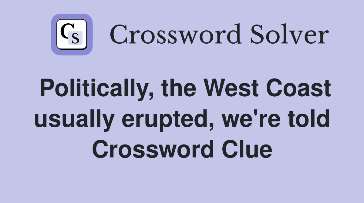 Politically, the West Coast usually erupted, we're told Crossword Clue