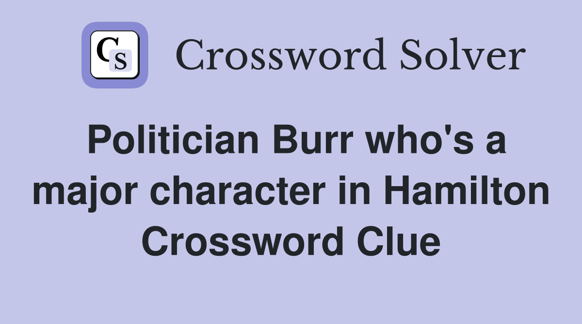 Politician Burr who's a major character in Hamilton Crossword Clue