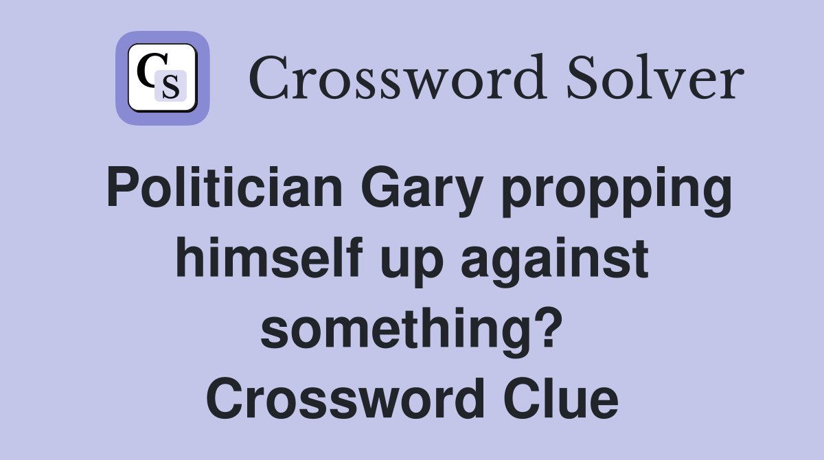 Politician Gary propping himself up against something? Crossword Clue