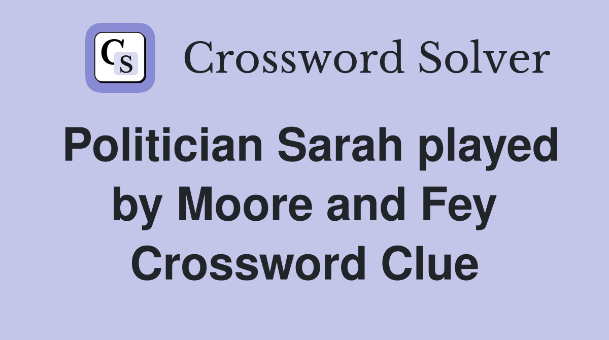 Politician Sarah played by Moore and Fey Crossword Clue
