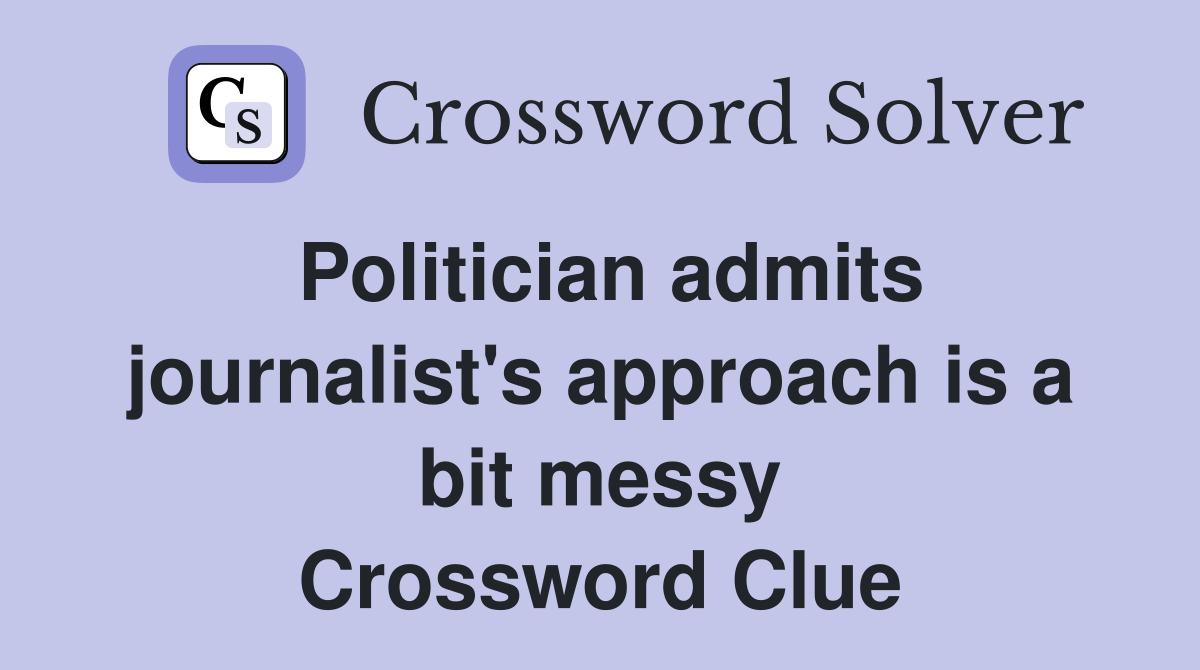 Politician admits journalist's approach is a bit messy Crossword Clue
