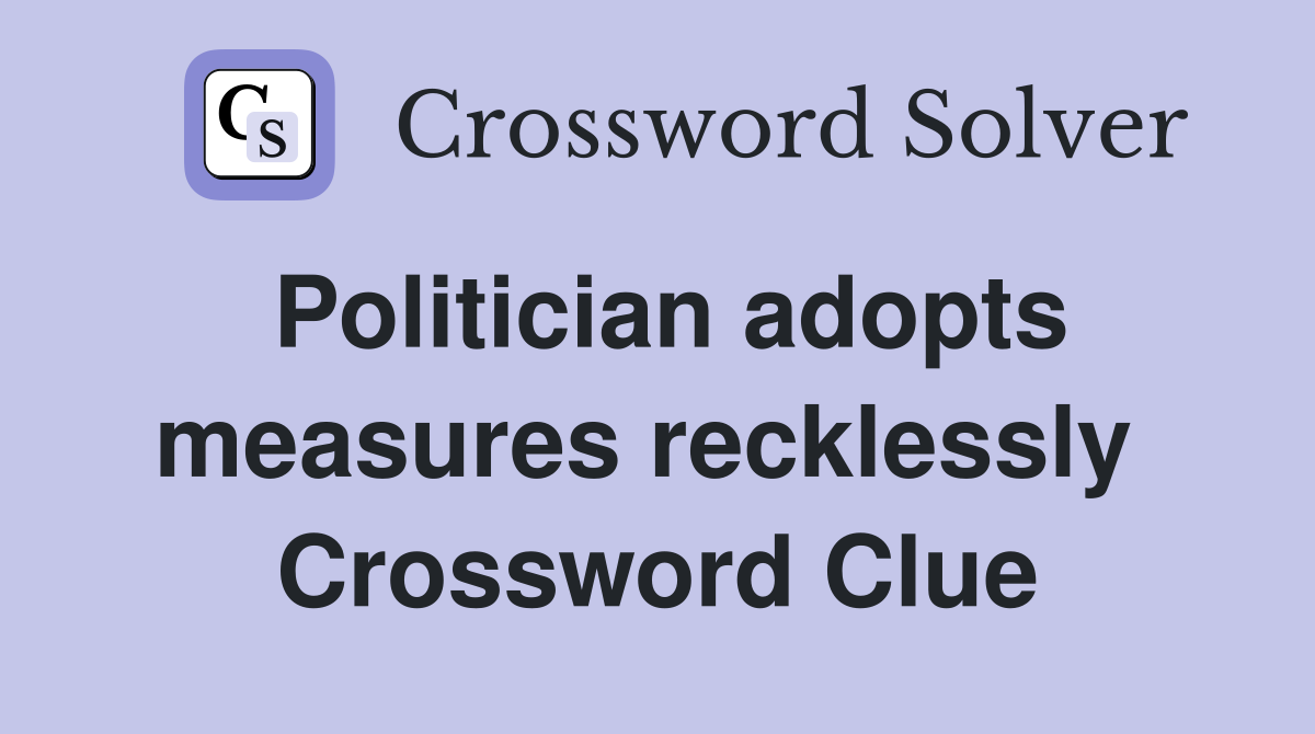 Politician adopts measures recklessly  Crossword Clue