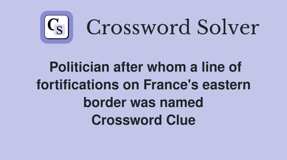 Politician after whom a line of fortifications on France's eastern border was named Crossword Clue