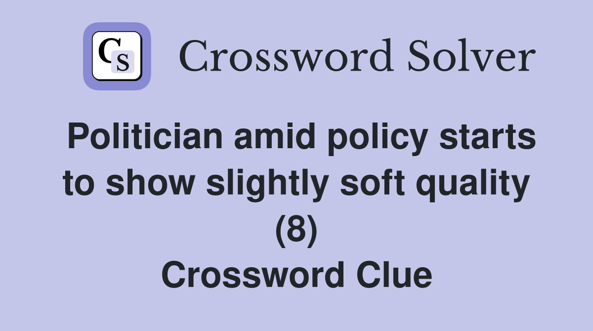 Politician amid policy starts to show slightly soft quality (8) Crossword Clue