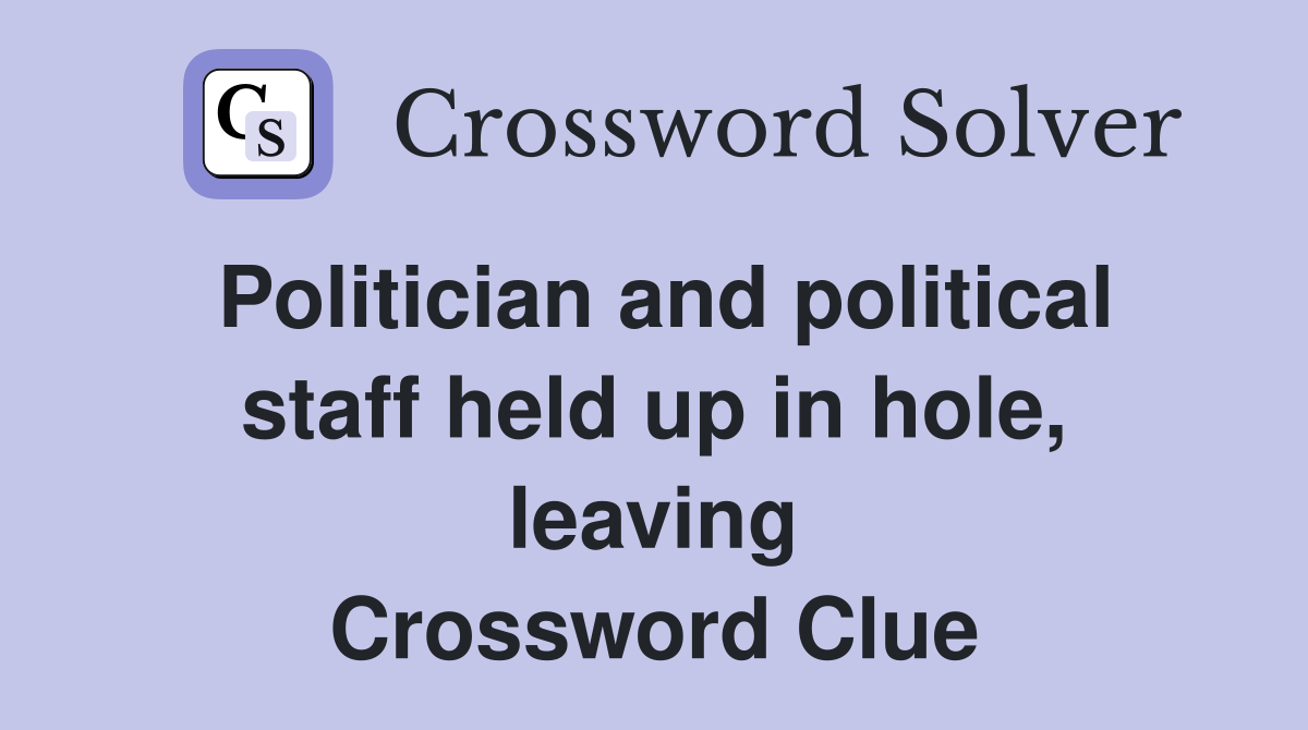 Politician and political staff held up in hole, leaving Crossword Clue