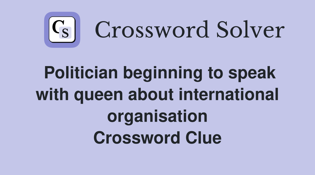 Politician beginning to speak with queen about international organisation Crossword Clue