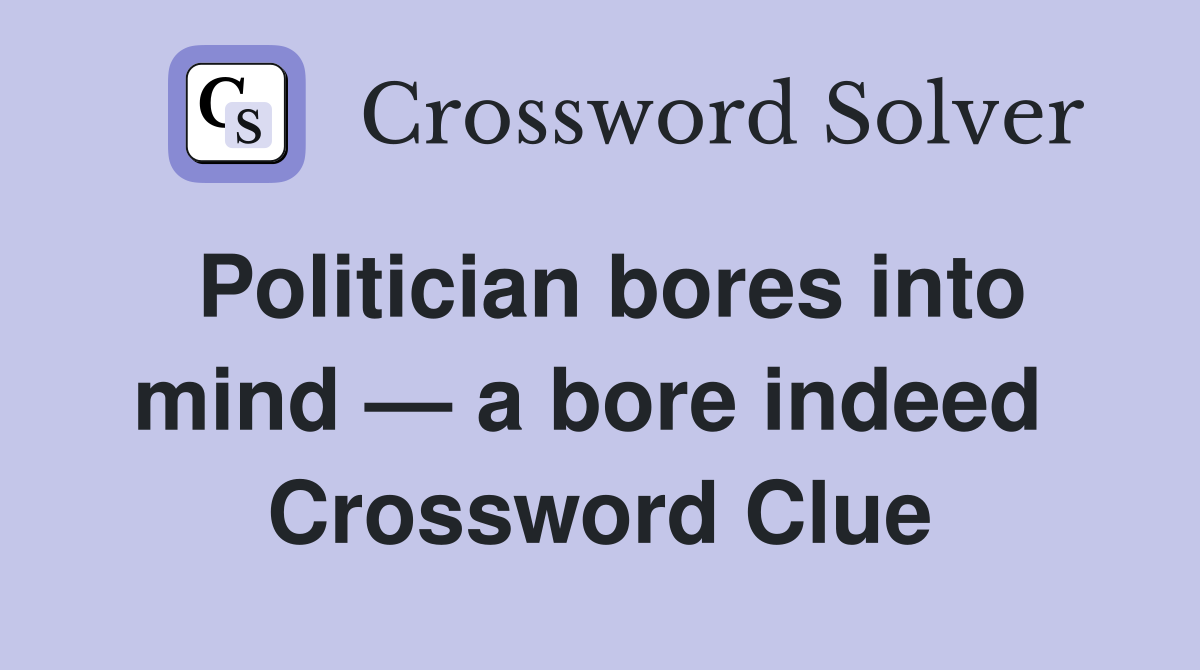Politician bores into mind — a bore indeed  Crossword Clue