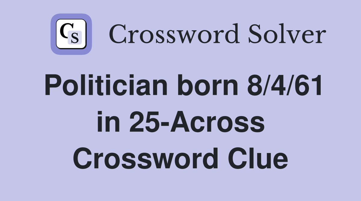 Politician born 8/4/61 in 25-Across Crossword Clue