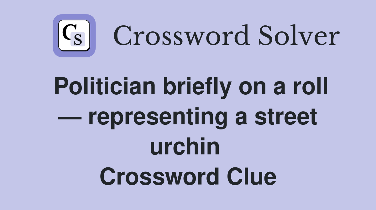 Politician briefly on a roll — representing a street urchin  Crossword Clue