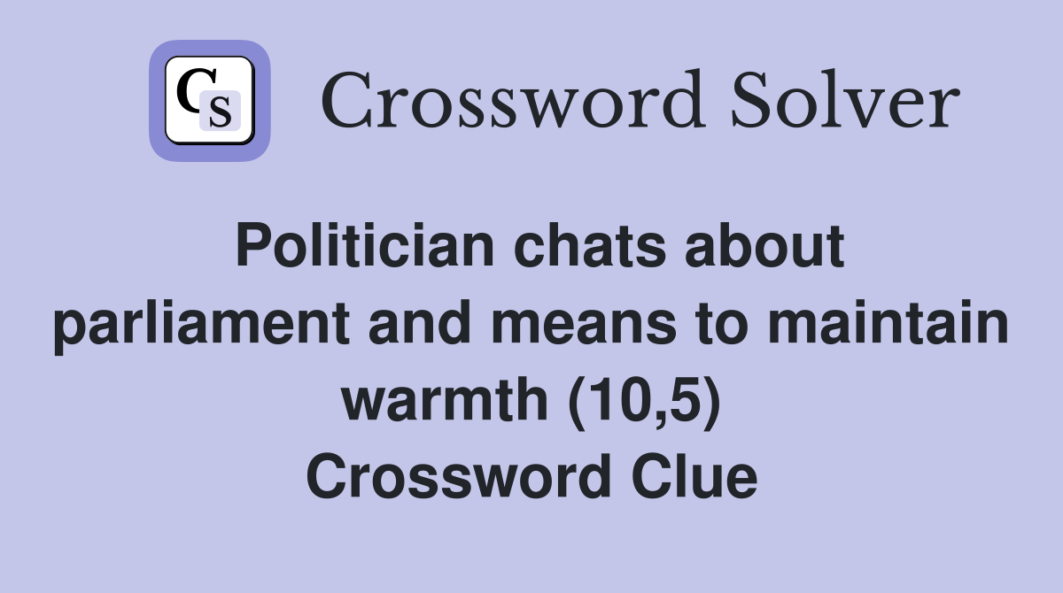 Politician chats about parliament and means to maintain warmth (10,5) Crossword Clue